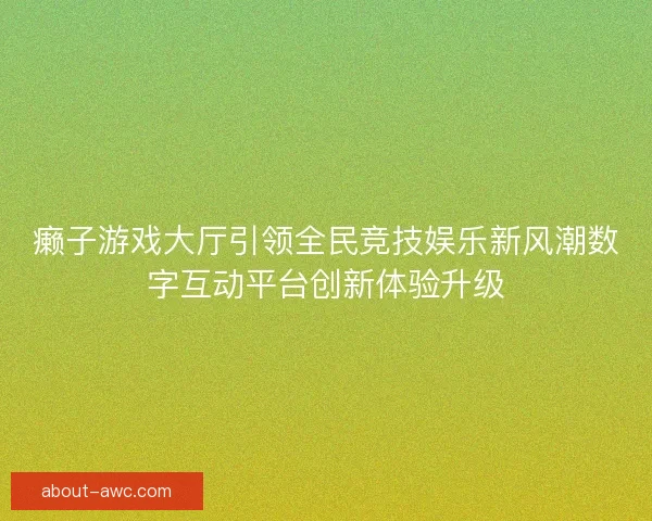 癞子游戏大厅引领全民竞技娱乐新风潮数字互动平台创新体验升级